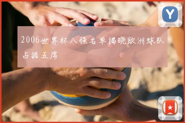 2006世界杯八强名单揭晓欧洲球队占据五席