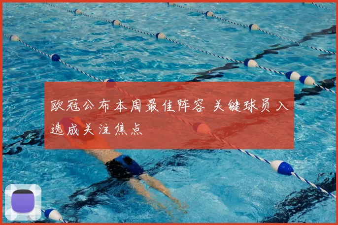 欧冠公布本周最佳阵容 关键球员入选成关注焦点