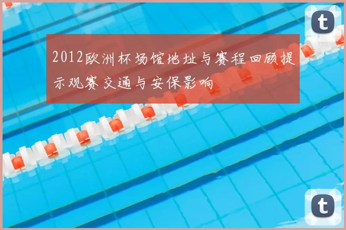 2012欧洲杯场馆地址与赛程回顾提示观赛交通与安保影响