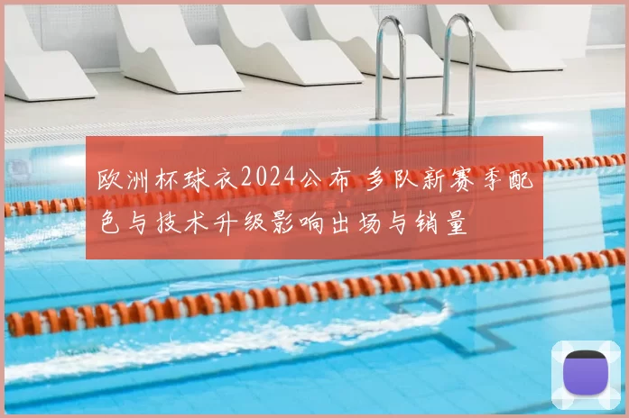 欧洲杯球衣2024公布 多队新赛季配色与技术升级影响出场与销量