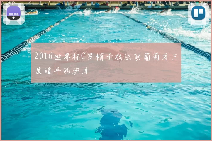 2016世界杯C罗帽子戏法助葡萄牙三度追平西班牙