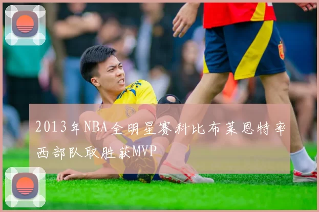 2013年NBA全明星赛科比布莱恩特率西部队取胜获MVP