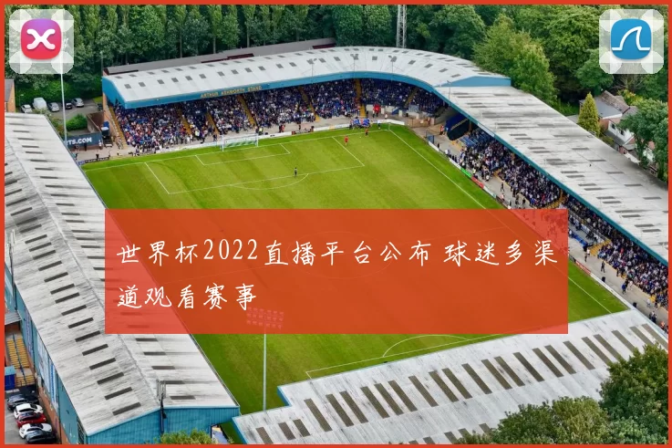 世界杯2022直播平台公布 球迷多渠道观看赛事