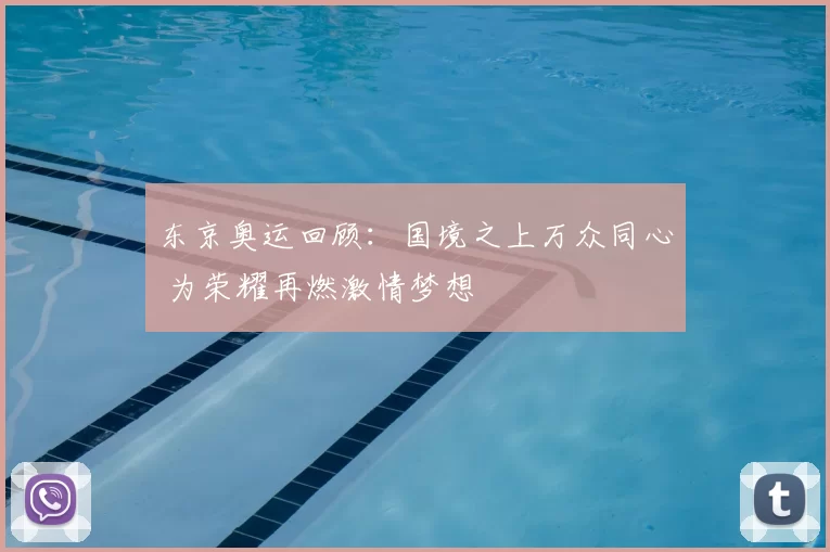 东京奥运回顾：国境之上万众同心 为荣耀再燃激情梦想