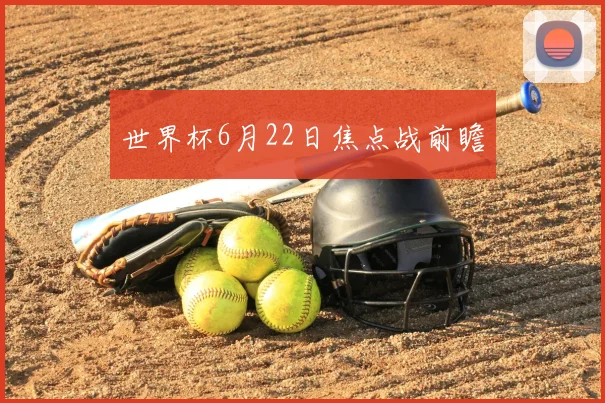 世界杯6月22日焦点战前瞻