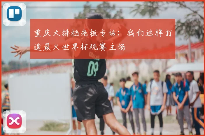 重庆大排档老板专访:我们这样打造最火世界杯观赛主场