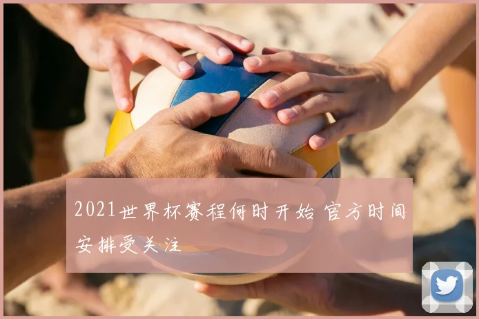 2021世界杯赛程何时开始 官方时间安排受关注