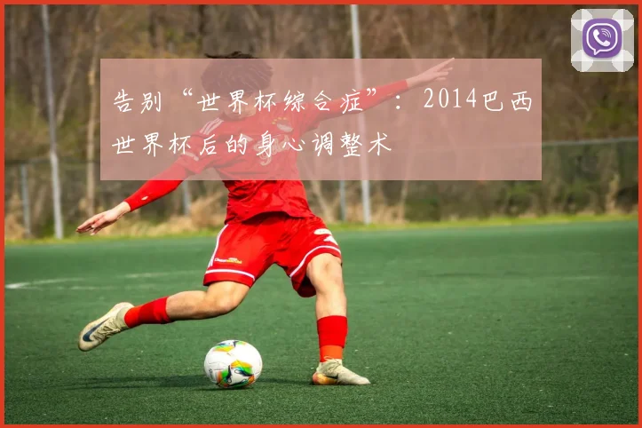 告别“世界杯综合症”:2014巴西世界杯后的身心调整术