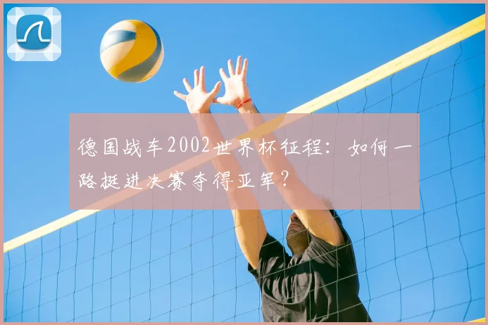德国战车2002世界杯征程：如何一路挺进决赛夺得亚军？