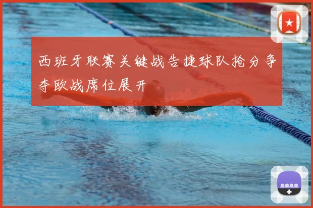 西班牙联赛关键战告捷球队抢分争夺欧战席位展开