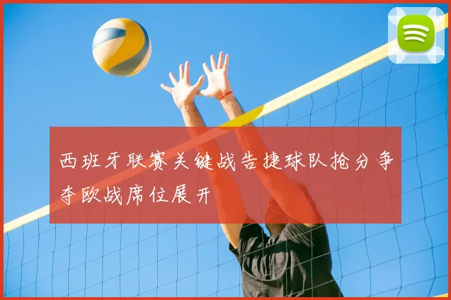 西班牙联赛关键战告捷球队抢分争夺欧战席位展开