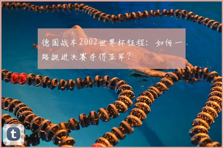 德国战车2002世界杯征程：如何一路挺进决赛夺得亚军？