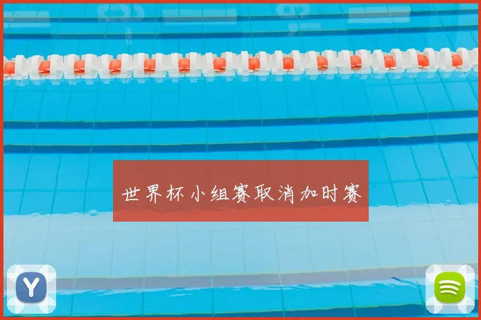 世界杯小组赛取消加时赛