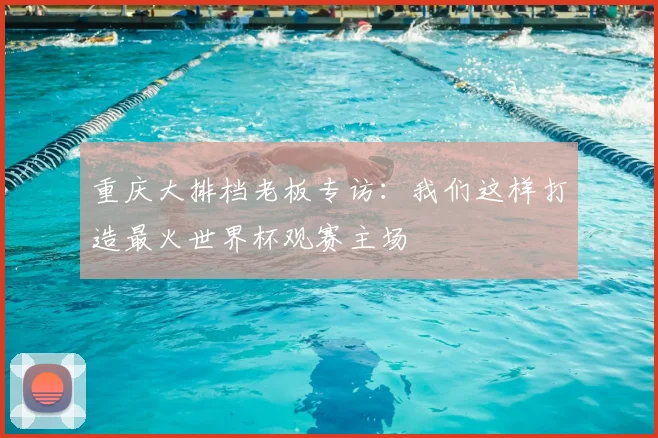 重庆大排档老板专访：我们这样打造最火世界杯观赛主场
